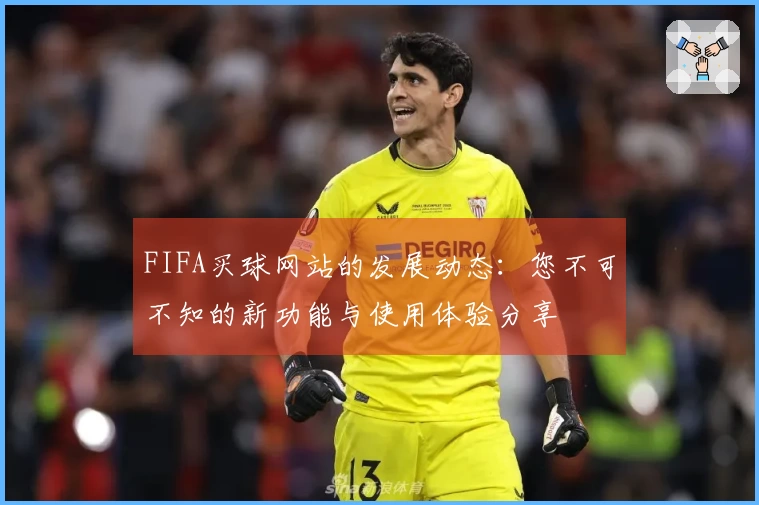 FIFA买球网站的发展动态：您不可不知的新功能与使用体验分享