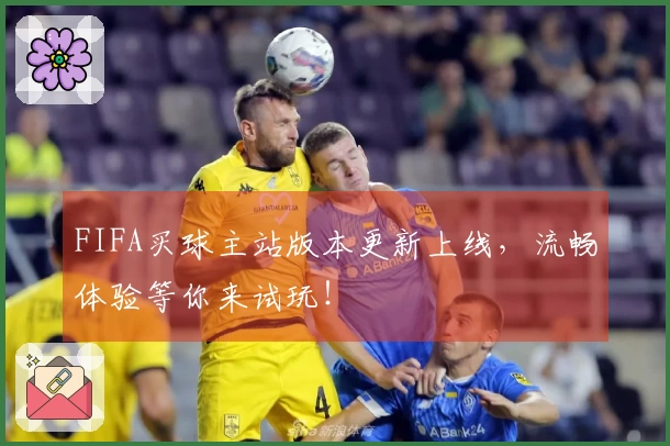 FIFA买球主站版本更新上线，流畅体验等你来试玩！