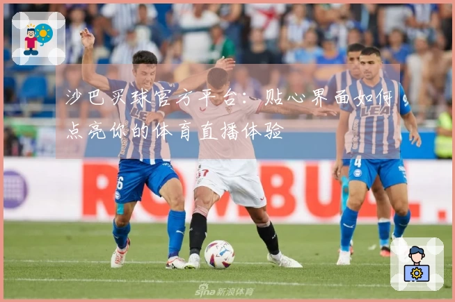 沙巴买球官方平台：贴心界面如何点亮你的体育直播体验