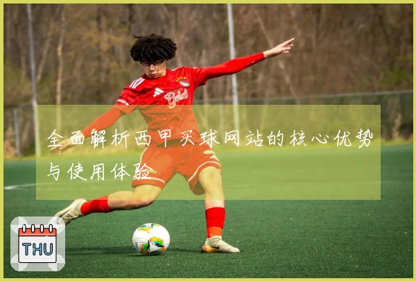 全面解析西甲买球网站的核心优势与使用体验