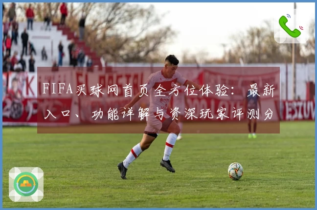 FIFA买球网首页全方位体验：最新入口、功能详解与资深玩家评测分享