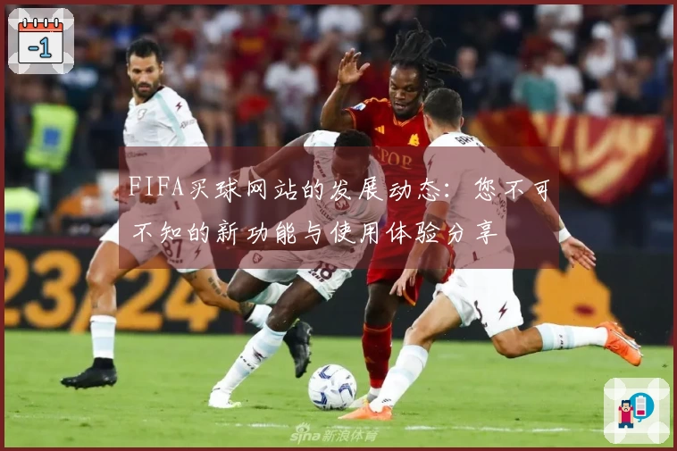FIFA买球网站的发展动态：您不可不知的新功能与使用体验分享