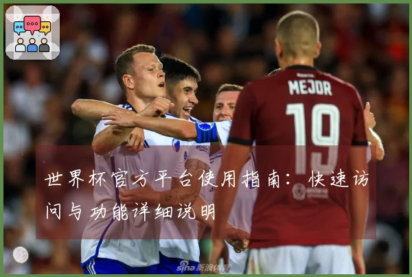 世界杯官方平台使用指南：快速访问与功能详细说明
