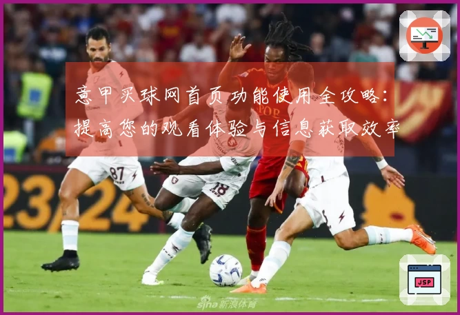 意甲买球网首页功能使用全攻略：提高您的观看体验与信息获取效率