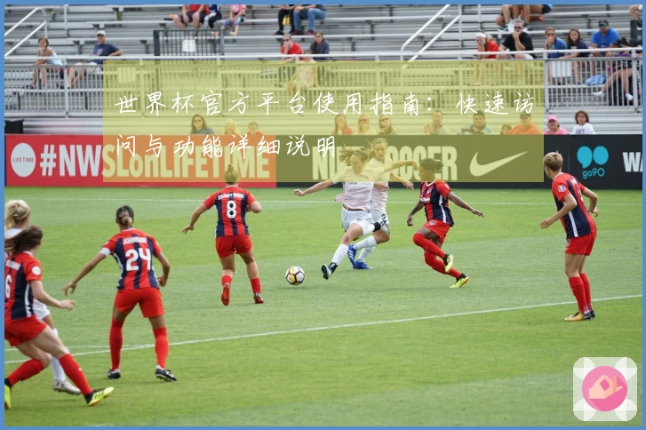 世界杯官方平台使用指南：快速访问与功能详细说明